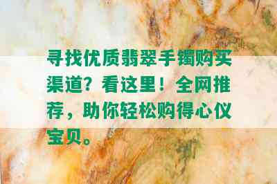 寻找优质翡翠手镯购买渠道？看这里！全网推荐，助你轻松购得心仪宝贝。