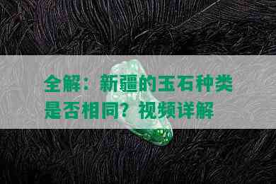 全解：新疆的玉石种类是否相同？视频详解