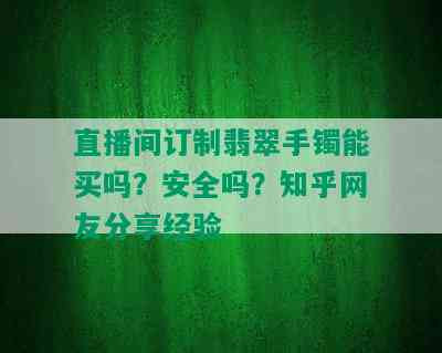 直播间订制翡翠手镯能买吗？安全吗？知乎网友分享经验