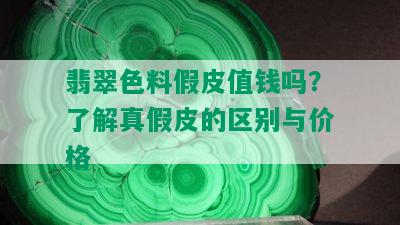 翡翠色料假皮值钱吗？了解真假皮的区别与价格