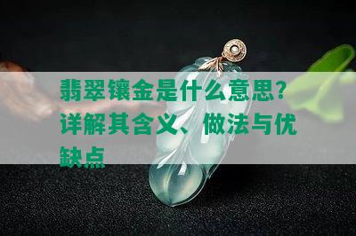 翡翠镶金是什么意思？详解其含义、做法与优缺点