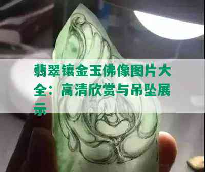 翡翠镶金玉佛像图片大全：高清欣赏与吊坠展示