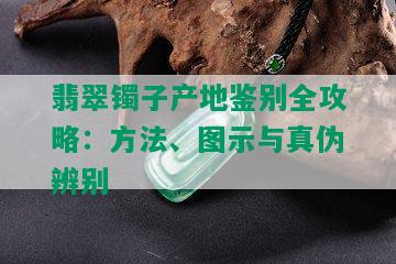 翡翠镯子产地鉴别全攻略：方法、图示与真伪辨别