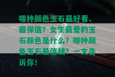 哪种颜色玉石更好看、最保值？女生更爱的玉石颜色是什么？哪种颜色玉石最值钱？一文告诉你！