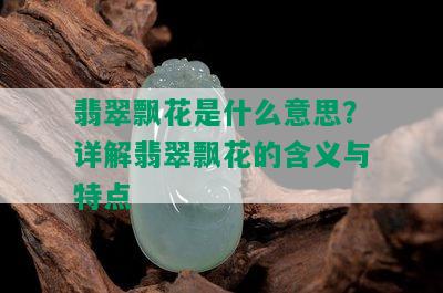 翡翠飘花是什么意思？详解翡翠飘花的含义与特点