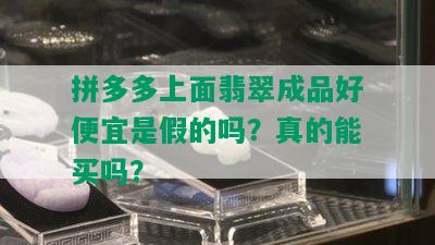 拼多多上面翡翠成品好便宜是假的吗？真的能买吗？