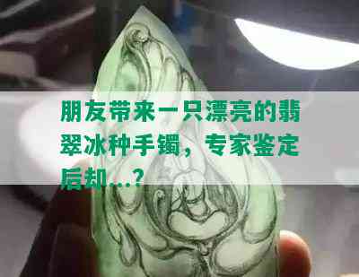 朋友带来一只漂亮的翡翠冰种手镯，专家鉴定后却...?