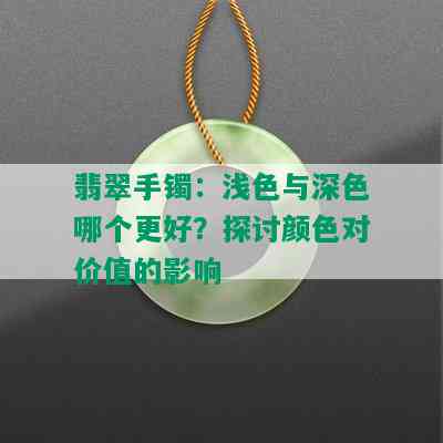 翡翠手镯：浅色与深色哪个更好？探讨颜色对价值的影响