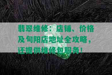 翡翠维修：店铺、价格及旬阳店地址全攻略，还提供维修包服务！