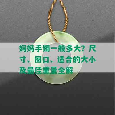 妈妈手镯一般多大？尺寸、圈口、适合的大小及更佳重量全解