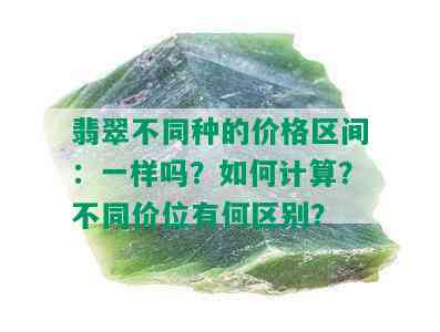 翡翠不同种的价格区间：一样吗？如何计算？不同价位有何区别？