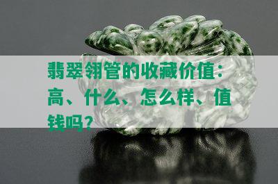 翡翠翎管的收藏价值：高、什么、怎么样、值钱吗？