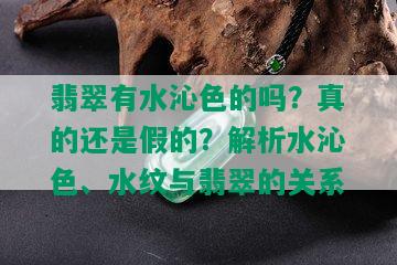 翡翠有水沁色的吗？真的还是假的？解析水沁色、水纹与翡翠的关系