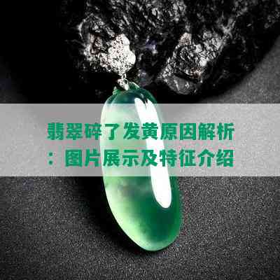 翡翠碎了发黄原因解析：图片展示及特征介绍