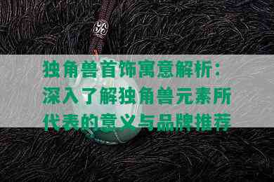 独角兽首饰寓意解析：深入了解独角兽元素所代表的意义与品牌推荐