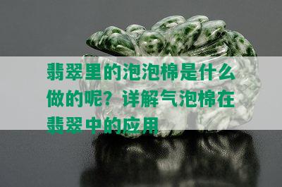 翡翠里的泡泡棉是什么做的呢？详解气泡棉在翡翠中的应用