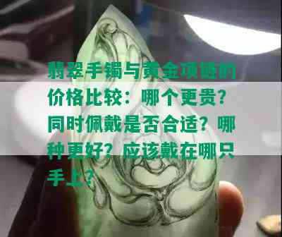 翡翠手镯与黄金项链的价格比较：哪个更贵？同时佩戴是否合适？哪种更好？应该戴在哪只手上？