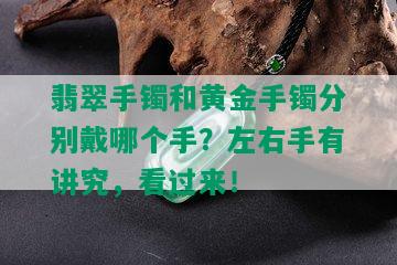 翡翠手镯和黄金手镯分别戴哪个手？左右手有讲究，看过来！