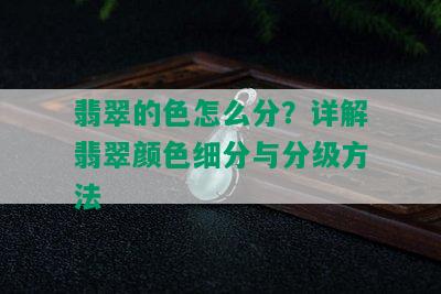 翡翠的色怎么分？详解翡翠颜色细分与分级方法