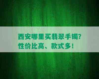 西安哪里买翡翠手镯？性价比高、款式多！