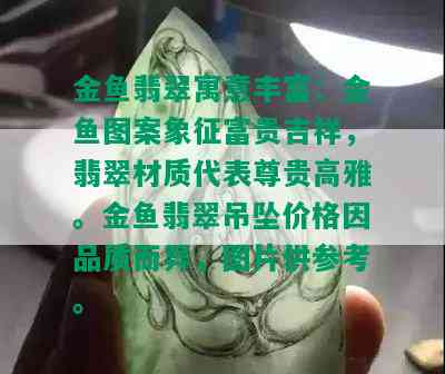 金鱼翡翠寓意丰富：金鱼图案象征富贵吉祥，翡翠材质代表尊贵高雅。金鱼翡翠吊坠价格因品质而异，图片供参考。