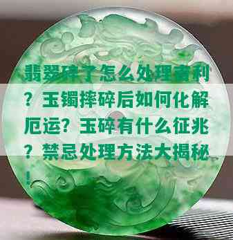 翡翠碎了怎么处理吉利？玉镯摔碎后如何化解厄运？玉碎有什么征兆？禁忌处理方法大揭秘！