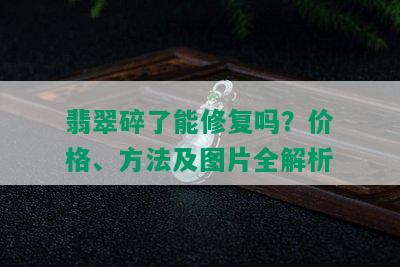 翡翠碎了能修复吗？价格、方法及图片全解析