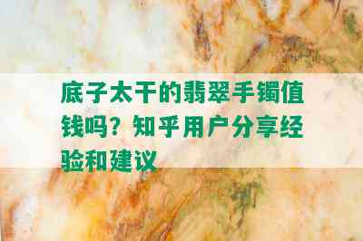 底子太干的翡翠手镯值钱吗？知乎用户分享经验和建议