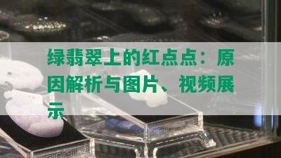 绿翡翠上的红点点：原因解析与图片、视频展示