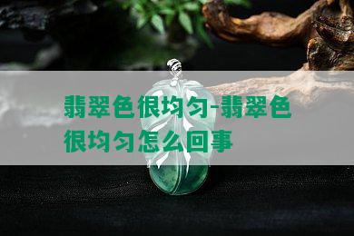 翡翠色很均匀-翡翠色很均匀怎么回事