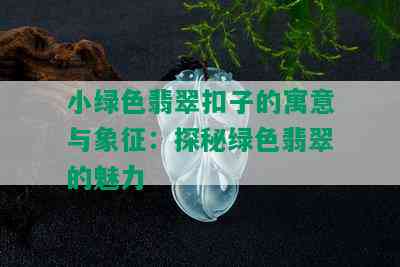 小绿色翡翠扣子的寓意与象征：探秘绿色翡翠的魅力