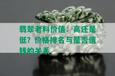 翡翠老料价值：高还是低？价格排名与是否值钱的关系