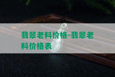 翡翠老料价格-翡翠老料价格表