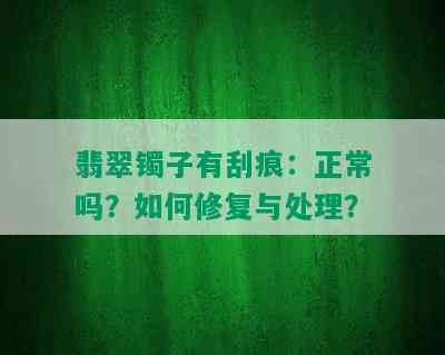 翡翠镯子有刮痕：正常吗？如何修复与处理？