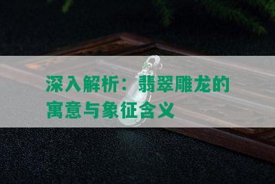 深入解析：翡翠雕龙的寓意与象征含义