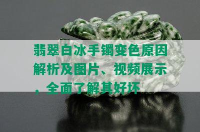 翡翠白冰手镯变色原因解析及图片、视频展示，全面了解其好坏