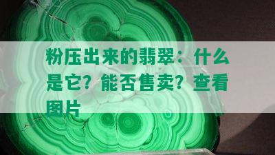 粉压出来的翡翠：什么是它？能否售卖？查看图片