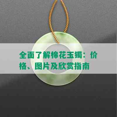 全面了解棉花玉镯：价格、图片及欣赏指南