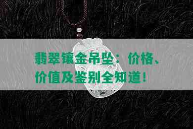 翡翠镶金吊坠：价格、价值及鉴别全知道！