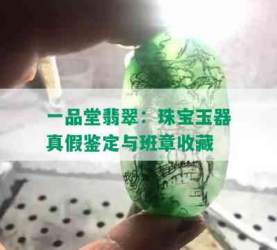 一品堂翡翠：珠宝玉器真假鉴定与班章收藏