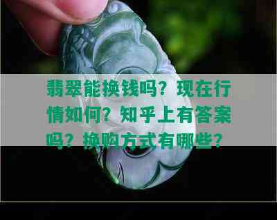 翡翠能换钱吗？现在行情如何？知乎上有答案吗？换购方式有哪些？