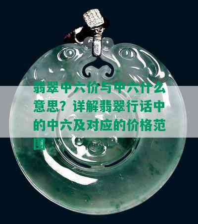 翡翠中六价与中六什么意思？详解翡翠行话中的中六及对应的价格范围