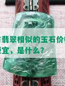 与翡翠相似的玉石价格便宜，是什么？