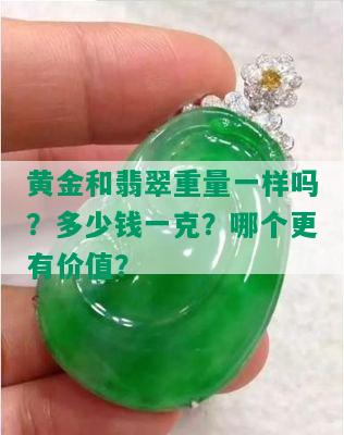 黄金和翡翠重量一样吗？多少钱一克？哪个更有价值？