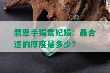 翡翠手镯贵妃镯：最合适的厚度是多少？