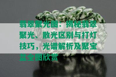 翡翠聚光图：揭秘翡翠聚光、散光区别与打灯技巧，光谱解析及聚宝盆全图欣赏