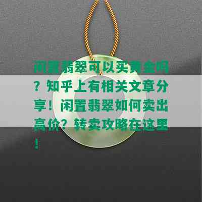 闲置翡翠可以买黄金吗？知乎上有相关文章分享！闲置翡翠如何卖出高价？转卖攻略在这里！