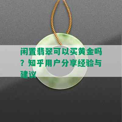 闲置翡翠可以买黄金吗？知乎用户分享经验与建议