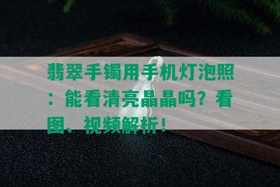 翡翠手镯用手机灯泡照：能看清亮晶晶吗？看图、视频解析！