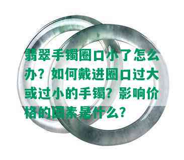 翡翠手镯圈口小了怎么办？如何戴进圈口过大或过小的手镯？影响价格的因素是什么？